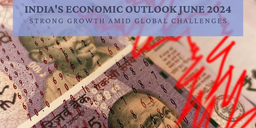 India's Economic Outlook June 2024: Strong Growth Amid Global Challenges