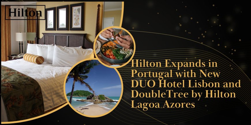 Hilton Expands in Portugal with New DUO Hotel Lisbon and DoubleTree by Hilton Lagoa Azores