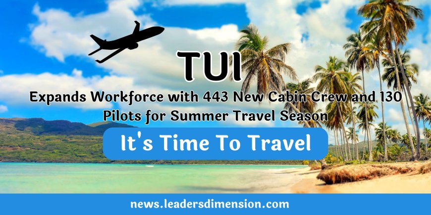 TUI Expands Workforce with 443 New Cabin Crew and 130 Pilots for Summer Travel Season