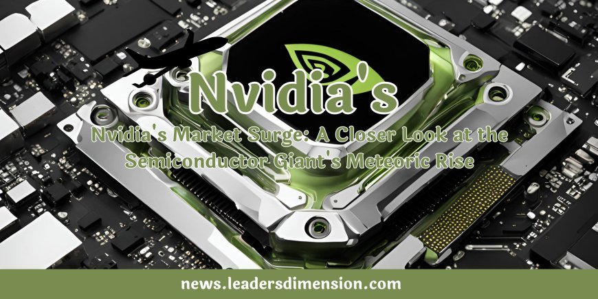 Nvidia's Market Surge: A Closer Look at the Semiconductor Giant's Meteoric Rise