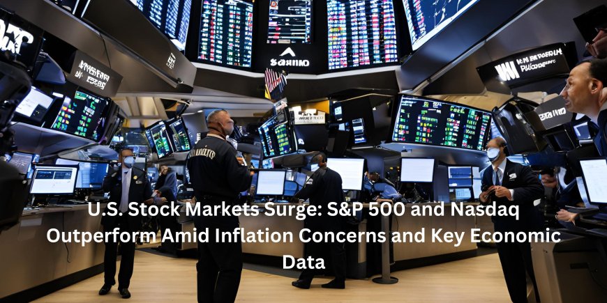 U.S. Stock Markets Surge: S&P 500 and Nasdaq Outperform Amid Inflation Concerns and Key Economic Data