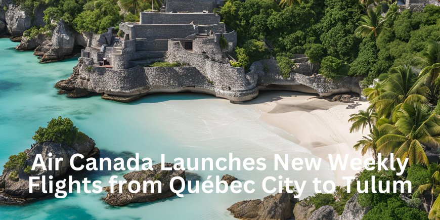 Air Canada Launches New Weekly Flights from Québec City to Tulum