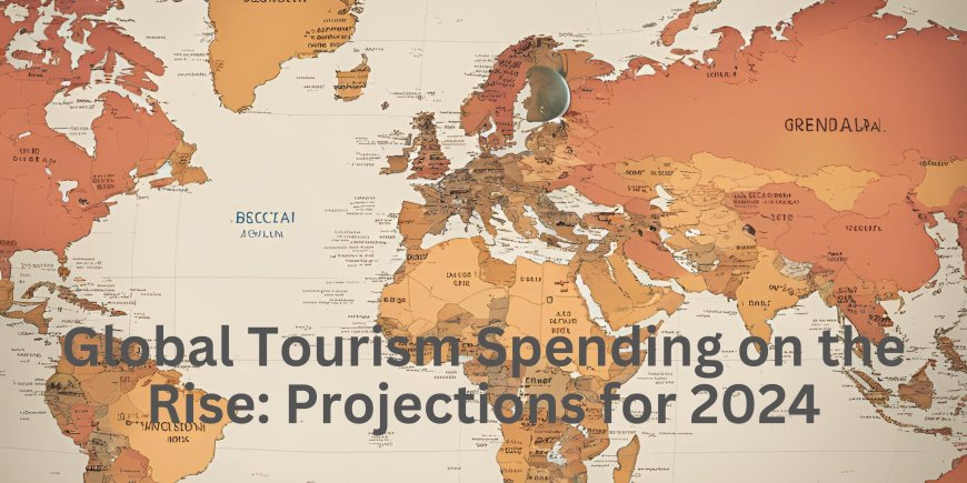 Global Tourism Spending on the Rise: Projections for 2024