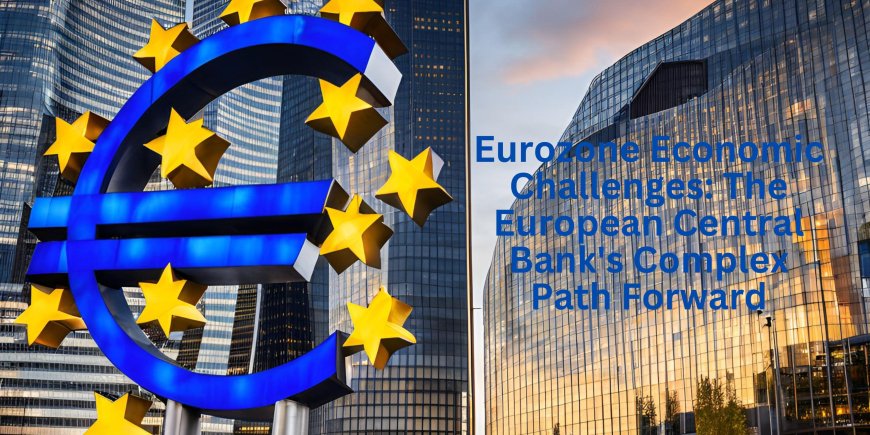 Eurozone Economic Challenges: The European Central Bank's Complex Path Forward