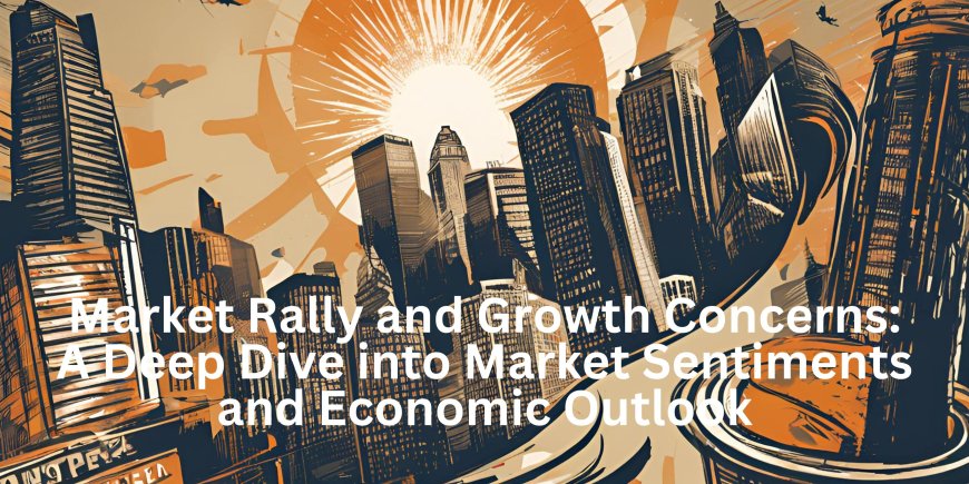 Market Rally and Growth Concerns: A Deep Dive into Market Sentiments and Economic Outlook