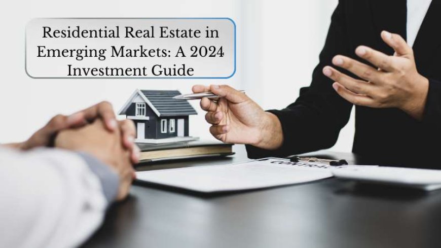 Residential Real Estate in Emerging Markets: A 2024 Investment Guide