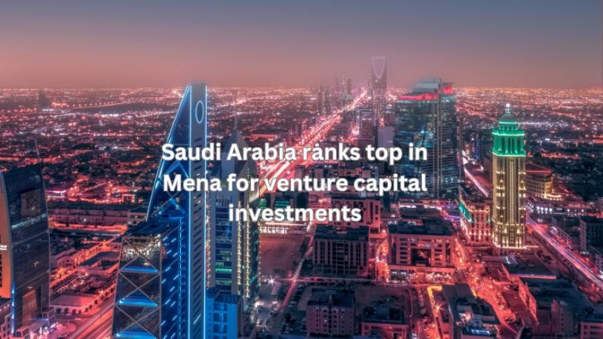 Saudi Arabia ranks top in Mena for venture capital investments