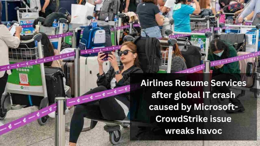 Airlines resume services after global IT crash caused by Microsoft-CrowdStrike issue wreaks havoc