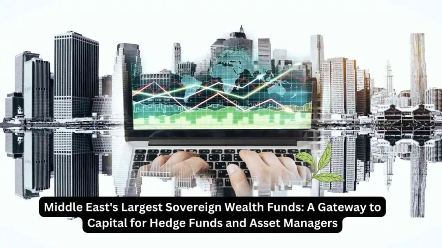 Middle East's Largest Sovereign Wealth Funds: A Gateway to Capital for Hedge Funds and Asset Managers