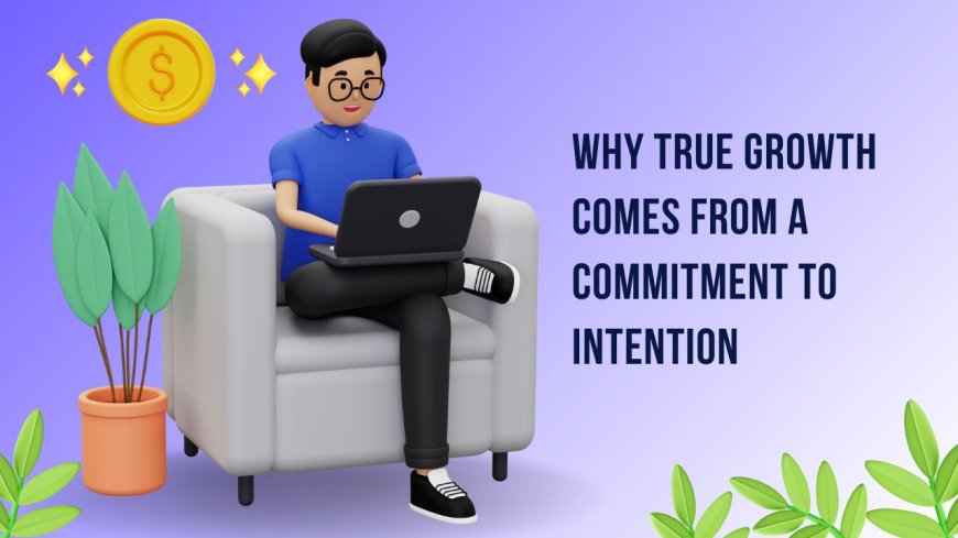 Why True Growth Comes from a Commitment to Intention