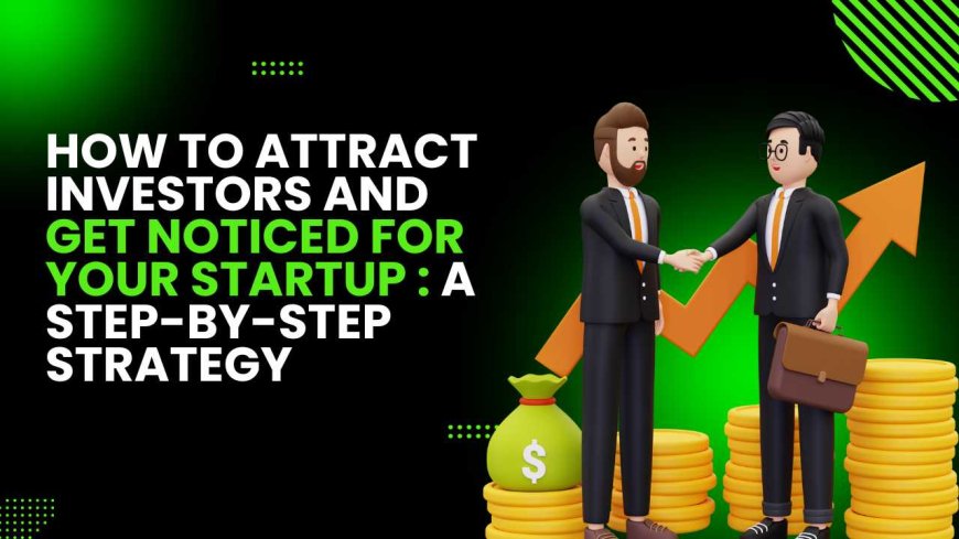 How to Attract Investors and Get Noticed for Your Startup: A Step-by-Step Strategy