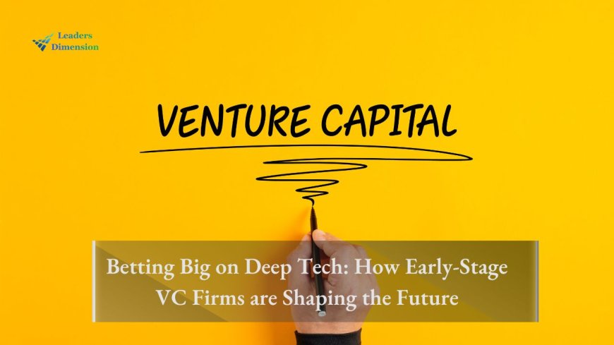 Betting Big on Deep Tech: How Early-Stage VC Firms are Shaping the Future