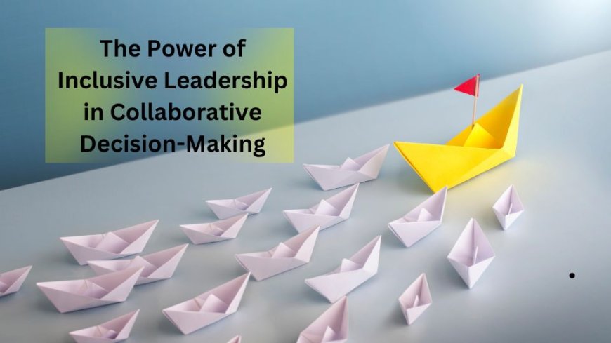 The Power of Inclusive Leadership in Collaborative Decision-Making